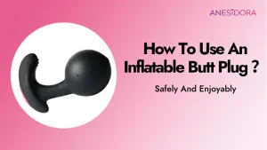 Inflate Your Pleasure How To Use An Inflatable Butt Plug Safely And Enjoyably