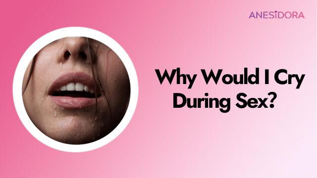 Why Would I Cry During Sex？