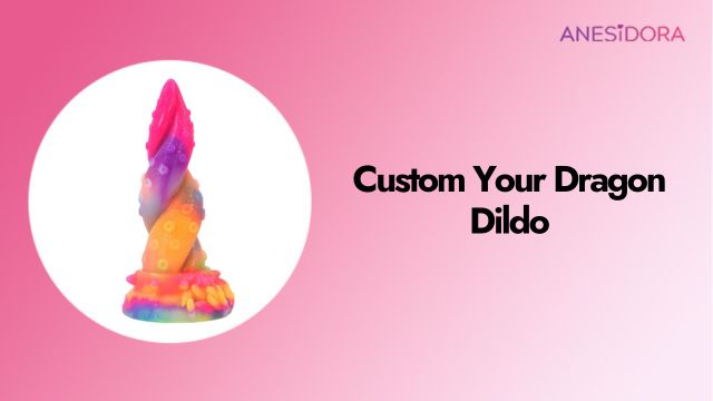 Custom Your Dragon Dildo ：Color, Size, and Firmness Options