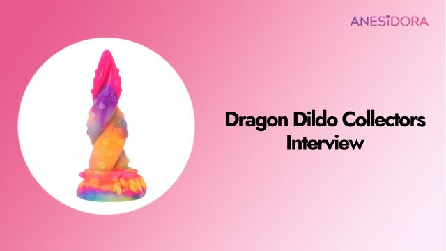 Dragon Dildo Collectors Interview Inside the World of Enthusiasts