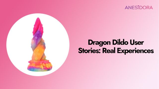 Dragon Dildo User Stories Real Experiences