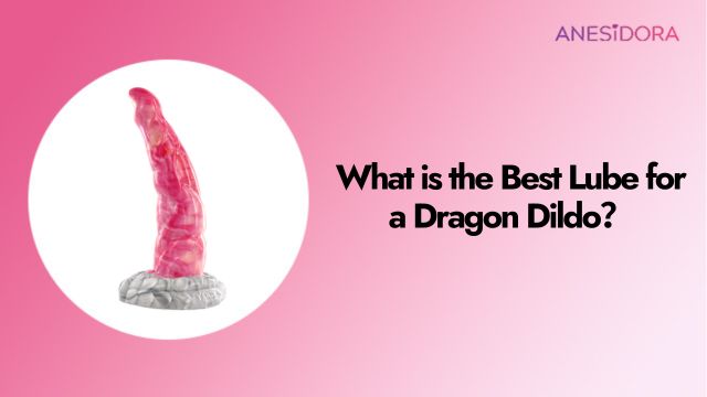 What is the Best Lube for a Dragon Dildo