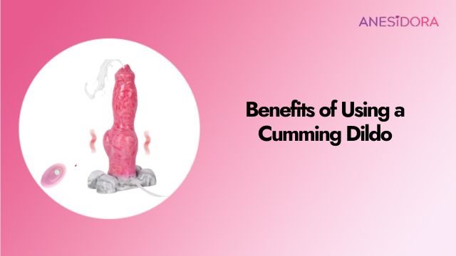 Benefits of Using a Cumming Dildo