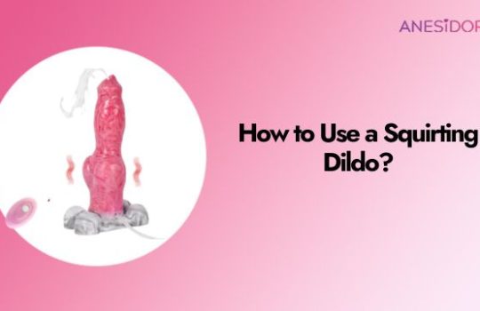 How to Use a Squirting Dildo A Step-by-Step Guide