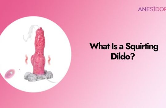 What Is a Squirting Dildo Let’s Bust This Nut Wide Open