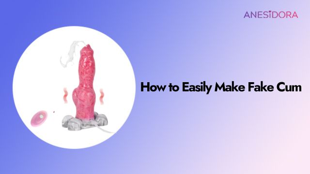 How to Easily Make Fake Cum