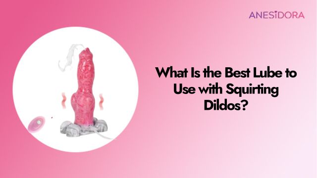 What-Is-the-Best-Lube-to-Use-with-Squirting-Dildos