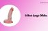 6 Best Large Dildos – From Someone Who Loves a Challenge