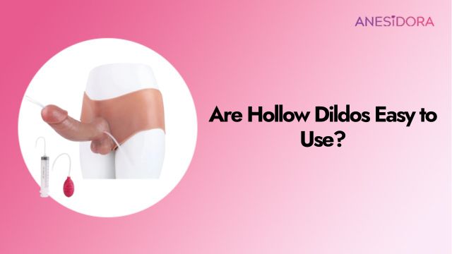 Are Hollow Dildos Easy to Use