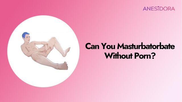 can you masturbate wihout porn