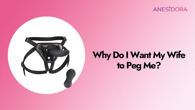 Why Do I Want My Wife to Peg Me